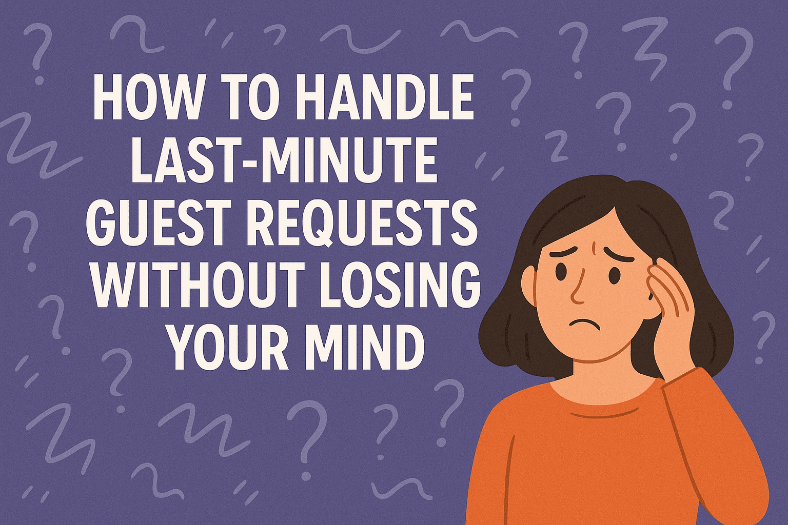 How to Handle Last-Minute Guest Requests Without Burning Out as a Host